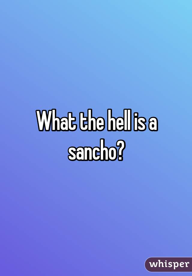 What the hell is a sancho?