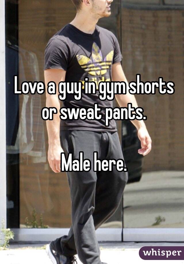 Love a guy in gym shorts or sweat pants. 

Male here. 