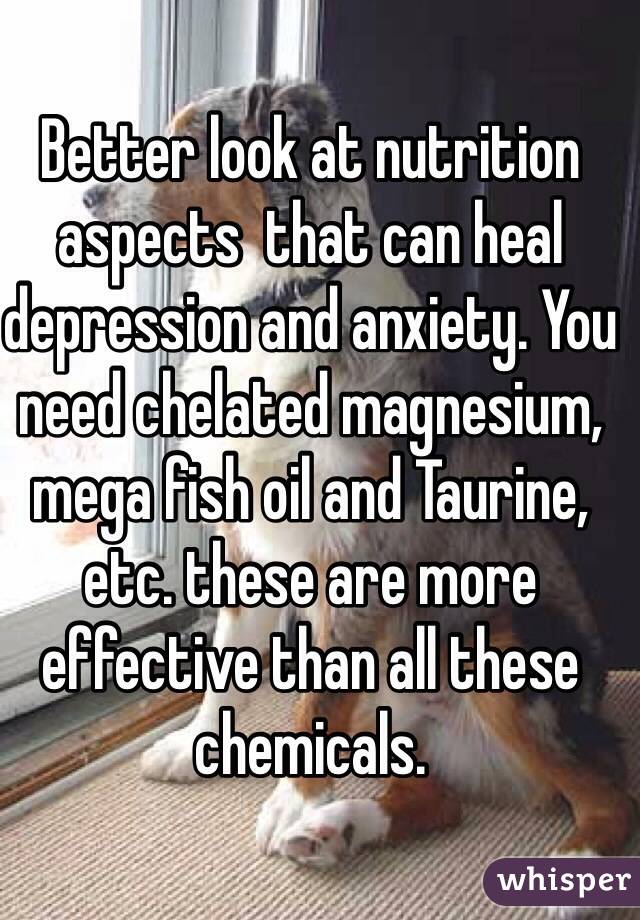 Better look at nutrition aspects  that can heal depression and anxiety. You need chelated magnesium, mega fish oil and Taurine, etc. these are more effective than all these chemicals. 