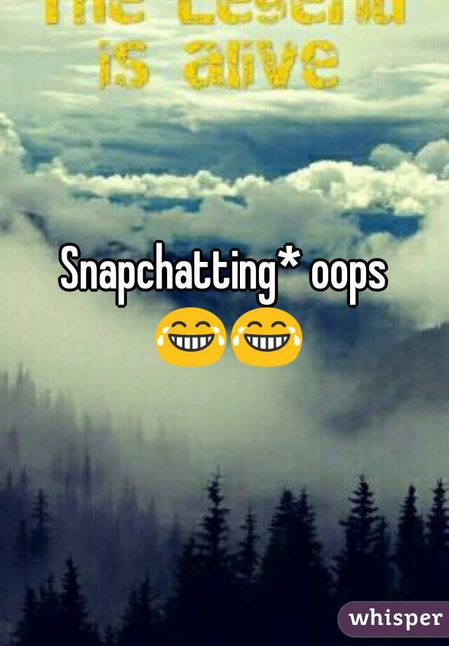 Snapchatting* oops 😂😂