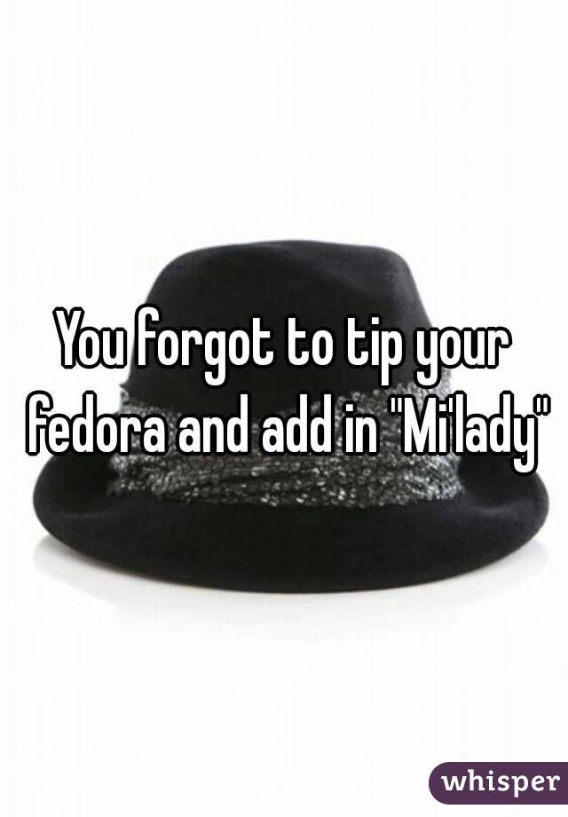 You forgot to tip your fedora and add in "Mi'lady"