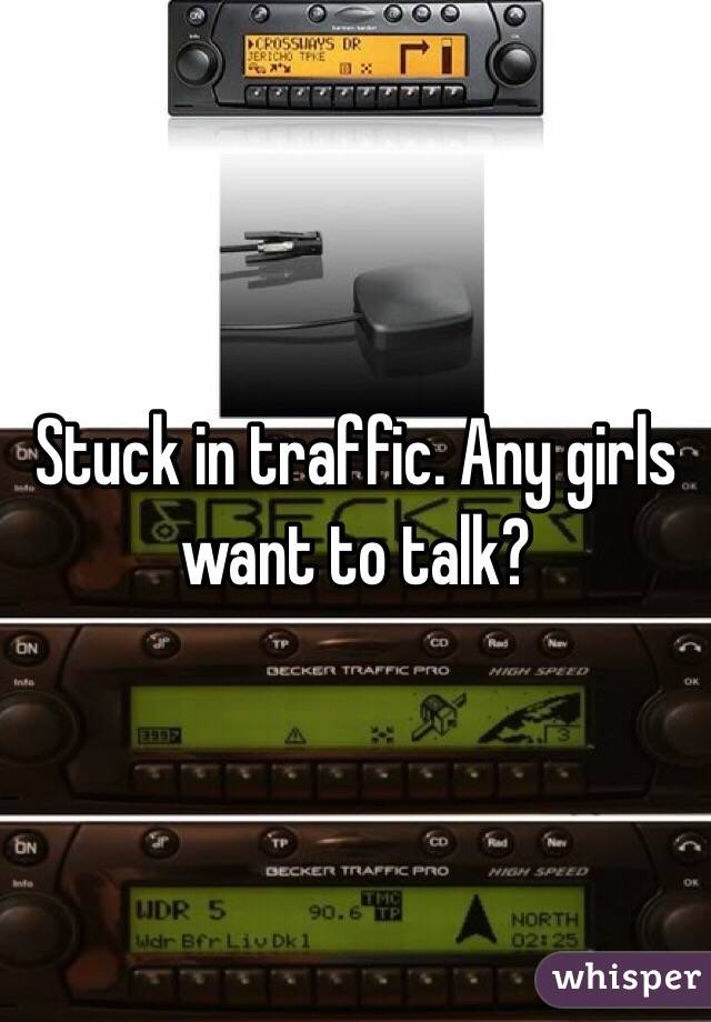 Stuck in traffic. Any girls want to talk?
