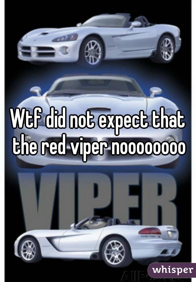 Wtf did not expect that the red viper noooooooo