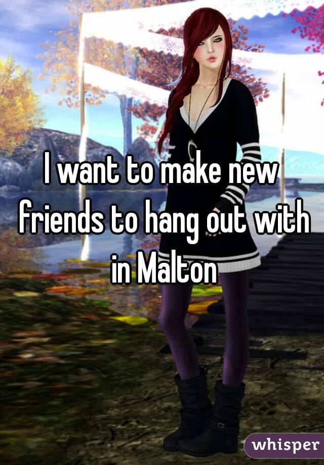 I want to make new friends to hang out with in Malton