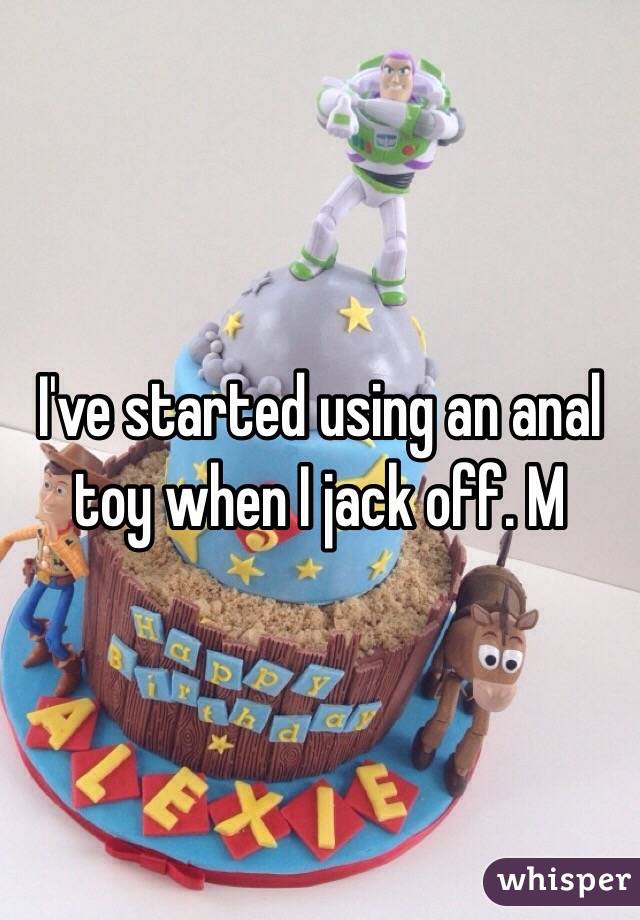 I've started using an anal toy when I jack off. M