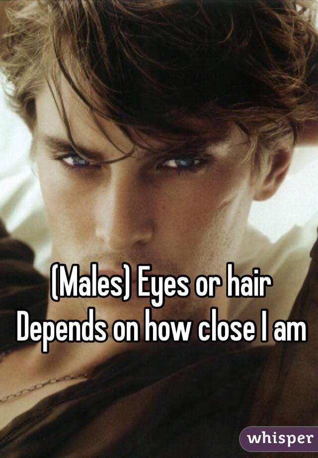 (Males) Eyes or hair 
Depends on how close I am 