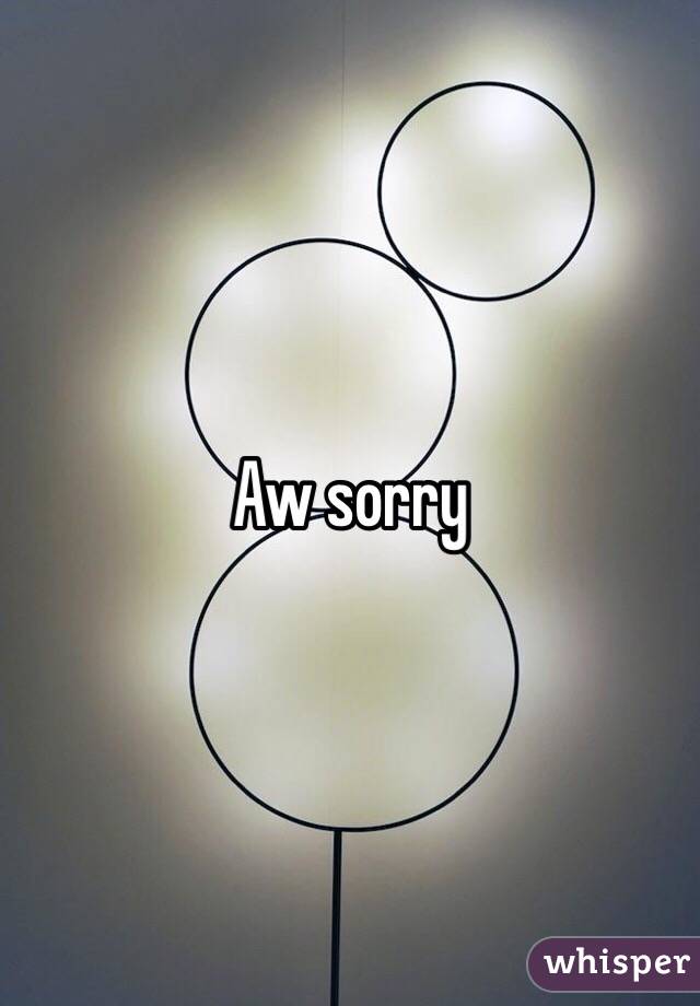 Aw sorry
