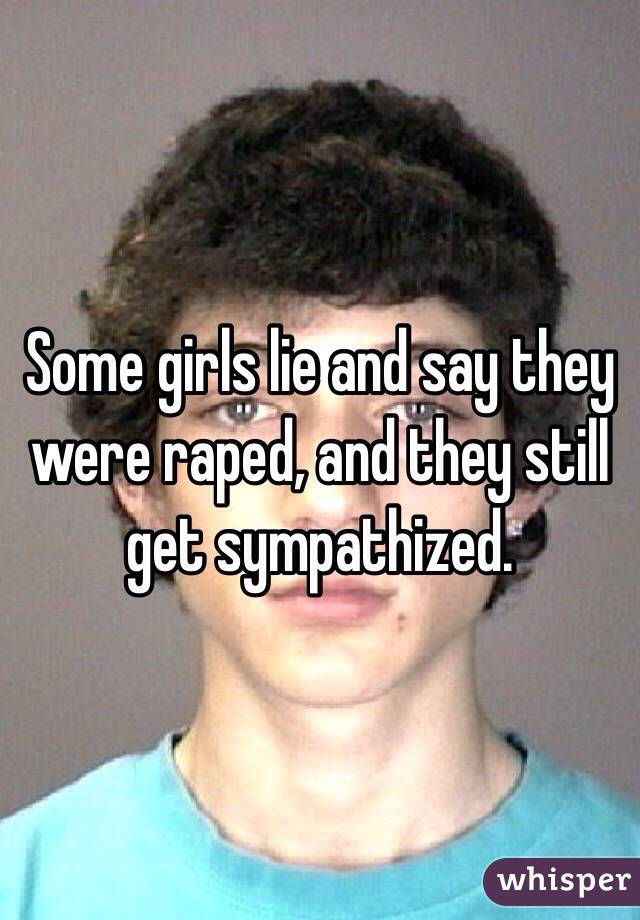 Some girls lie and say they were raped, and they still get sympathized. 