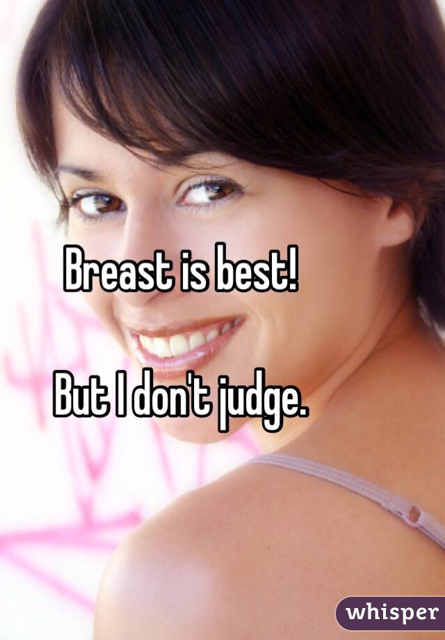 Breast is best!

But I don't judge.