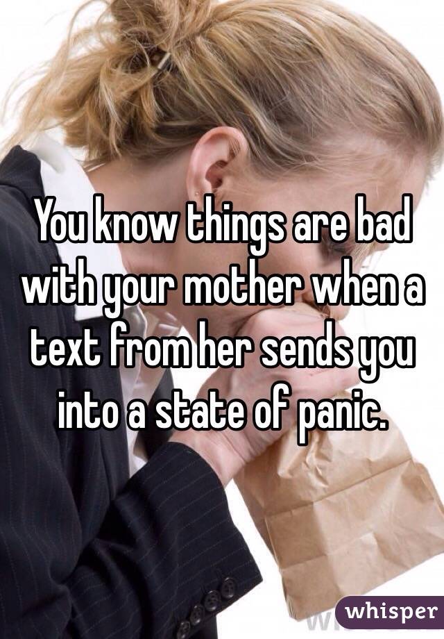 You know things are bad with your mother when a text from her sends you into a state of panic.