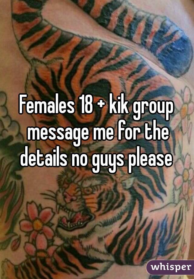 Females 18 + kik group message me for the details no guys please 