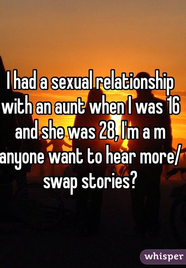 I had a sexual relationship with an aunt when I was 16 and she was 28, I'm a m anyone want to hear more/swap stories?