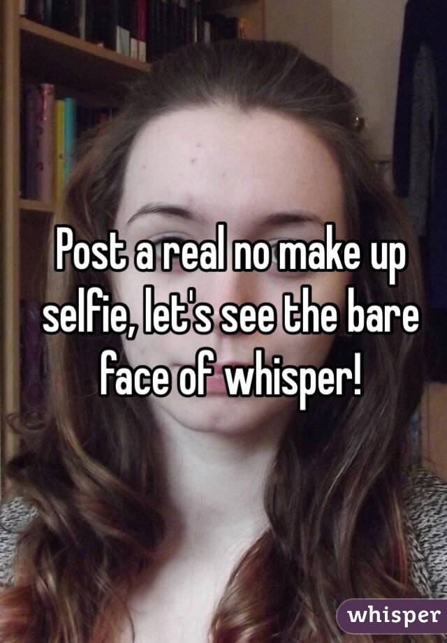 Post a real no make up selfie, let's see the bare face of whisper!