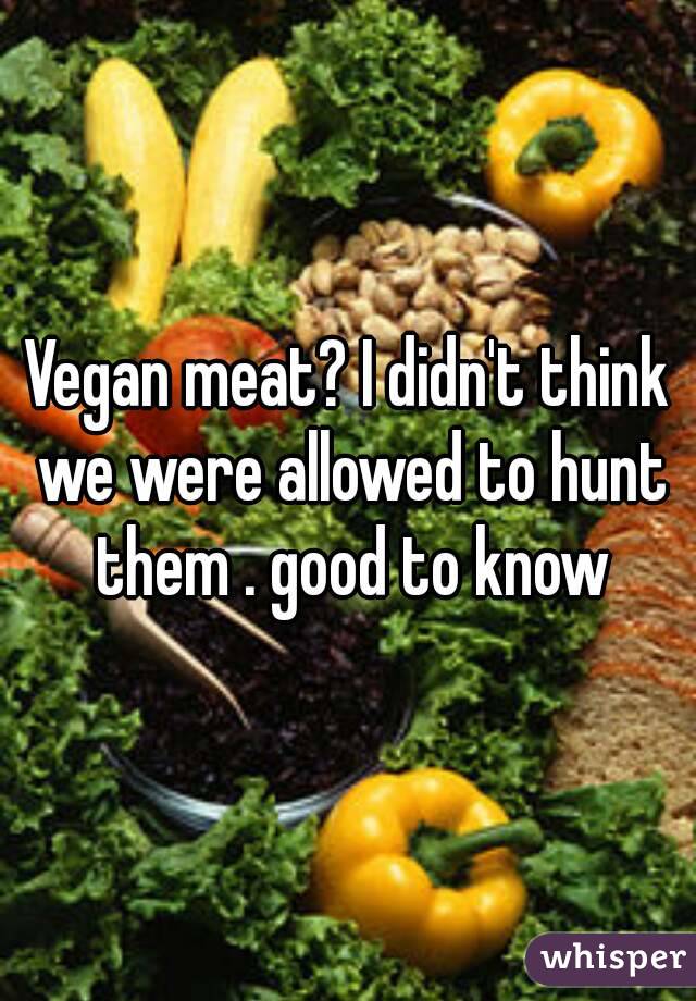 Vegan meat? I didn't think we were allowed to hunt them . good to know