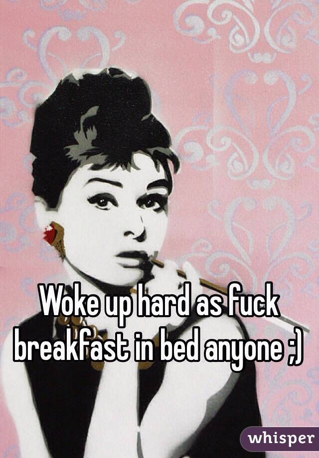 Woke up hard as fuck breakfast in bed anyone ;) 