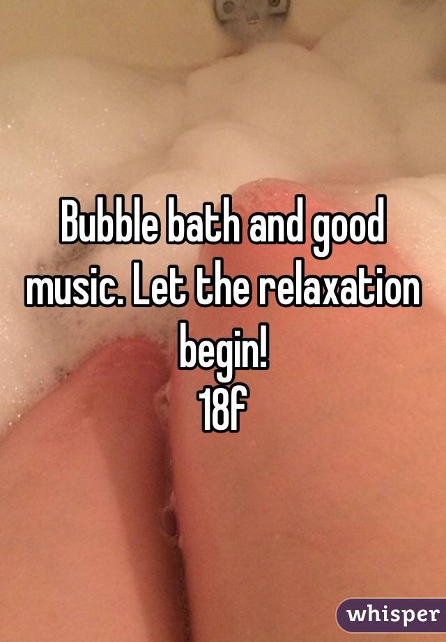 Bubble bath and good music. Let the relaxation begin! 
18f