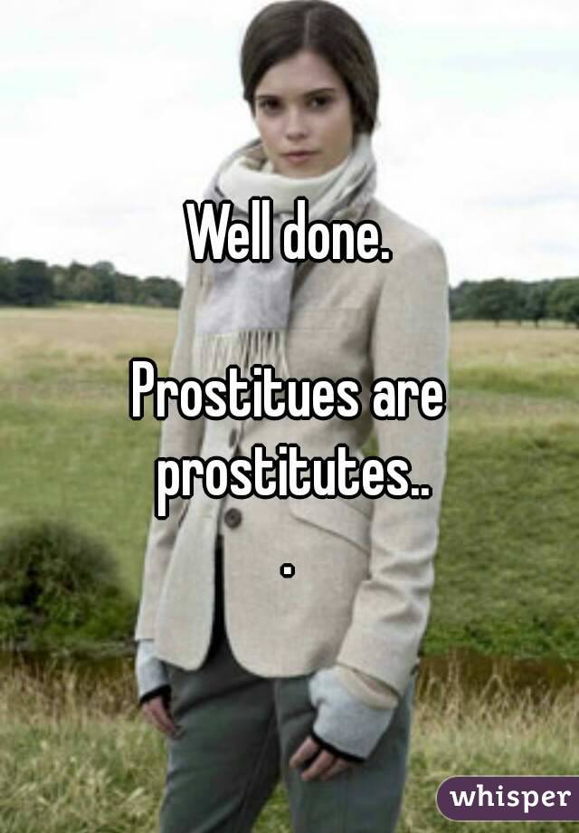 Well done.

Prostitues are prostitutes..
.

