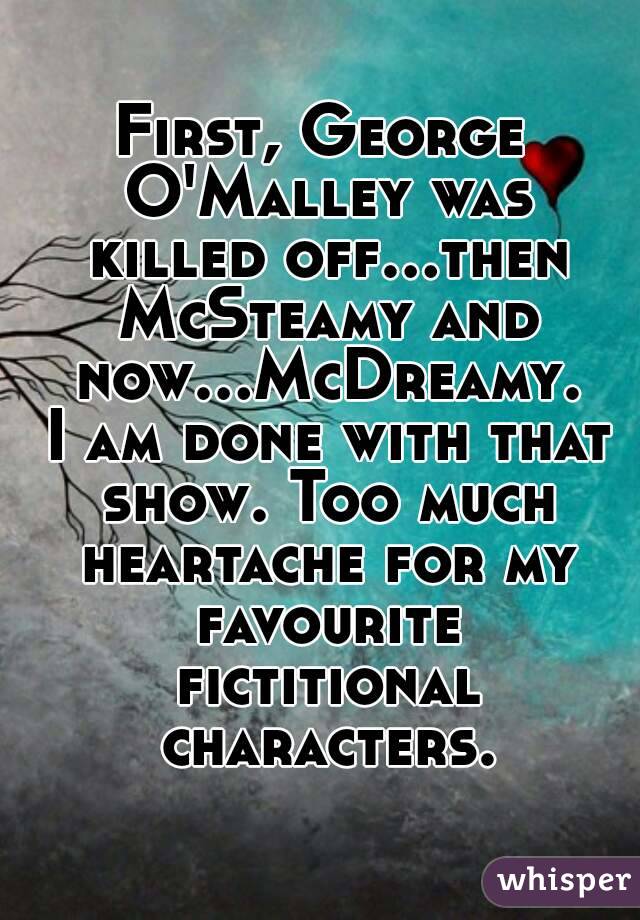 First, George O'Malley was killed off...then McSteamy and now...McDreamy. I am done with that show. Too much heartache for my favourite fictitional characters.