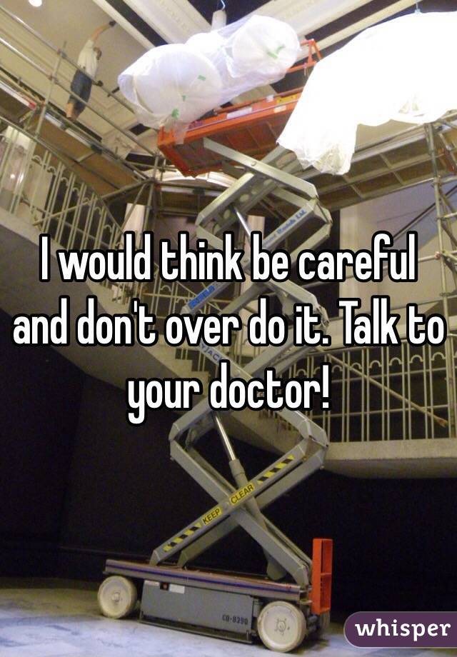 I would think be careful and don't over do it. Talk to your doctor!