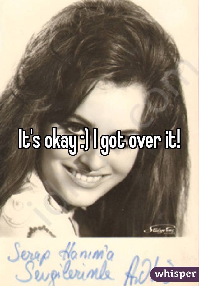 It's okay :) I got over it! 