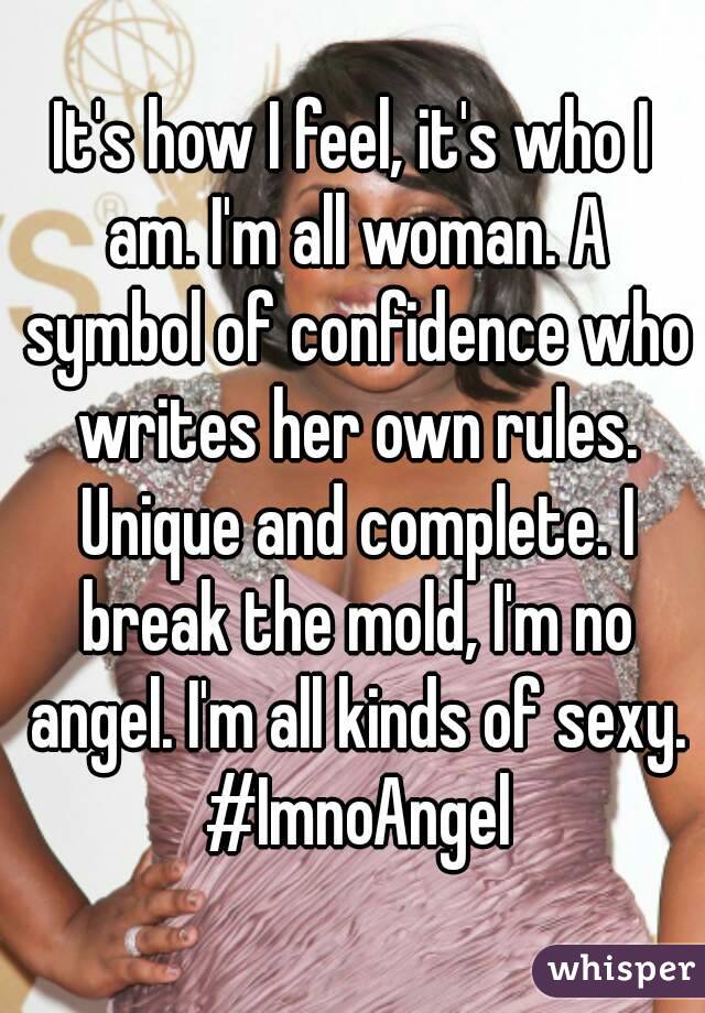 It's how I feel, it's who I am. I'm all woman. A symbol of confidence who writes her own rules. Unique and complete. I break the mold, I'm no angel. I'm all kinds of sexy. #ImnoAngel