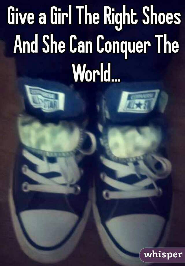 Give a Girl The Right Shoes And She Can Conquer The World...