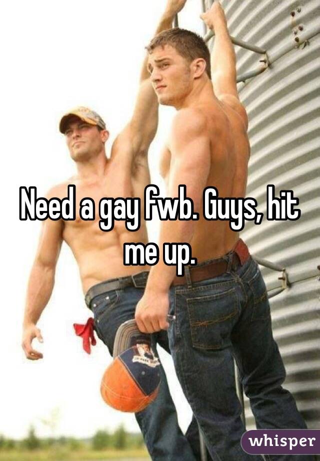 Need a gay fwb. Guys, hit me up.