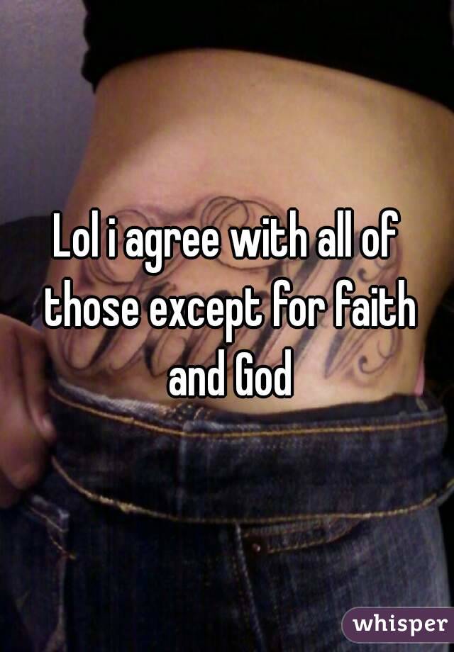 Lol i agree with all of those except for faith and God