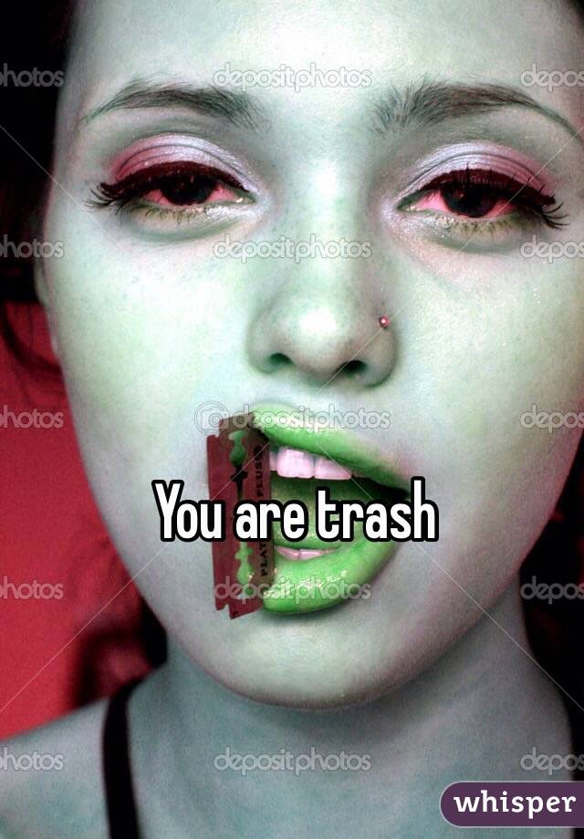 You are trash