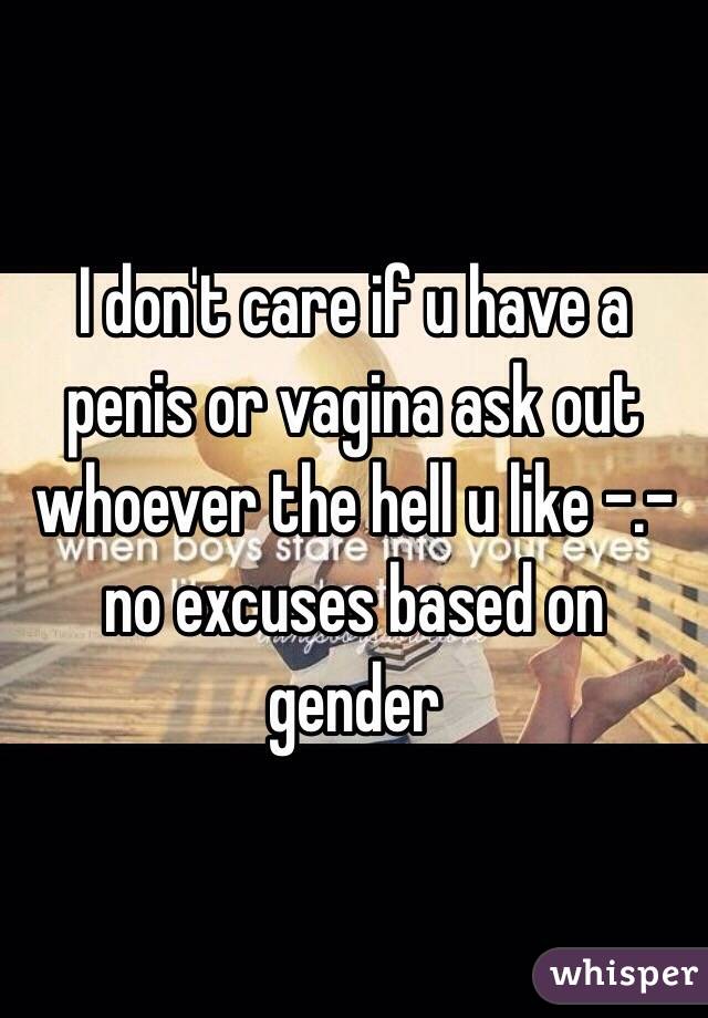 I don't care if u have a penis or vagina ask out whoever the hell u like -.- no excuses based on gender 