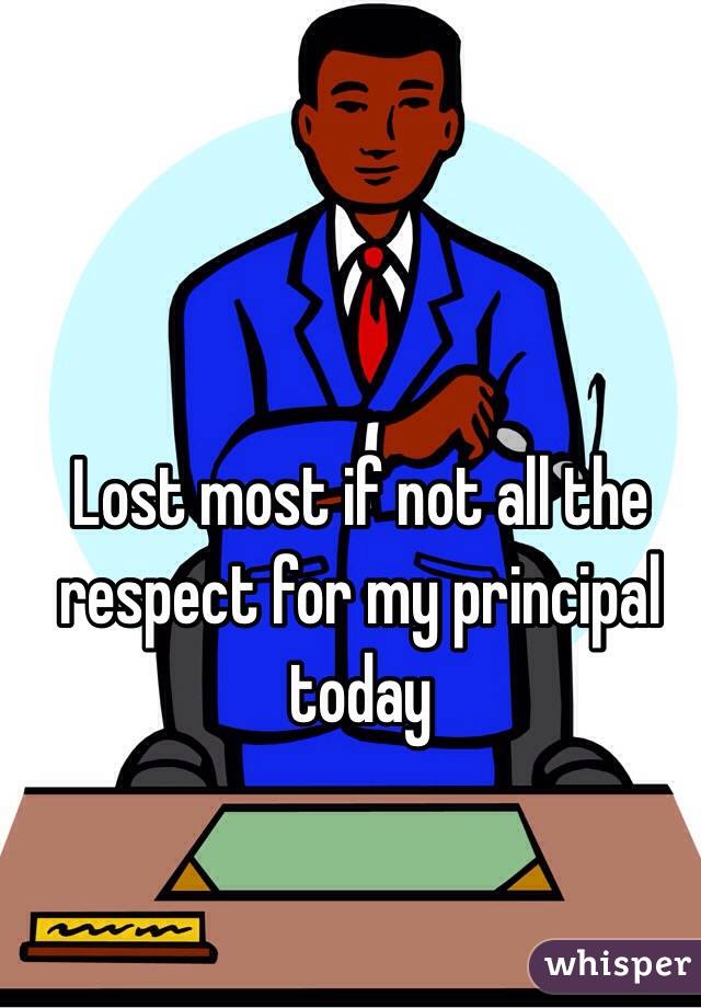 Lost most if not all the respect for my principal today 