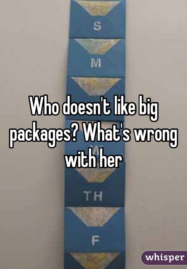 Who doesn't like big packages? What's wrong with her 