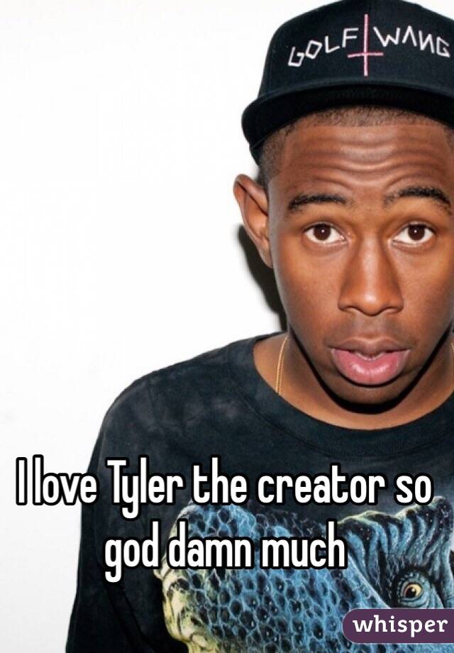 I love Tyler the creator so god damn much 