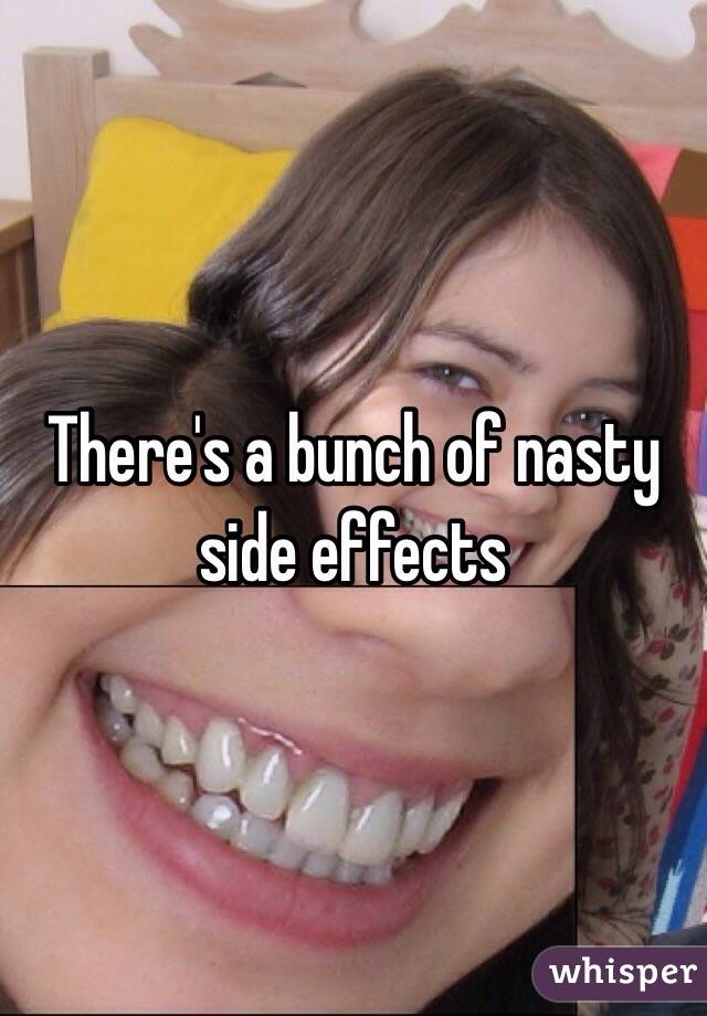 There's a bunch of nasty side effects 