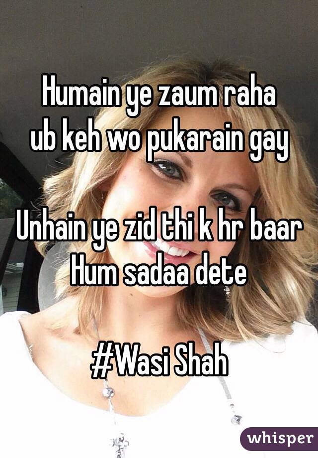 Humain ye zaum raha
ub keh wo pukarain gay

Unhain ye zid thi k hr baar
Hum sadaa dete

#Wasi Shah