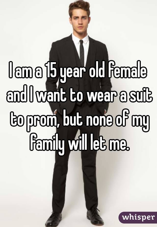 I am a 15 year old female and I want to wear a suit to prom, but none of my family will let me.
