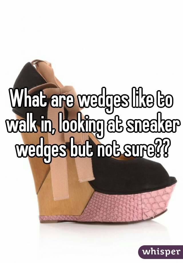 What are wedges like to walk in, looking at sneaker wedges but not sure??