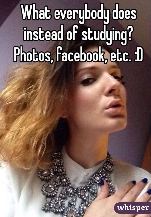 What everybody does instead of studying?
Photos, facebook, etc. :D