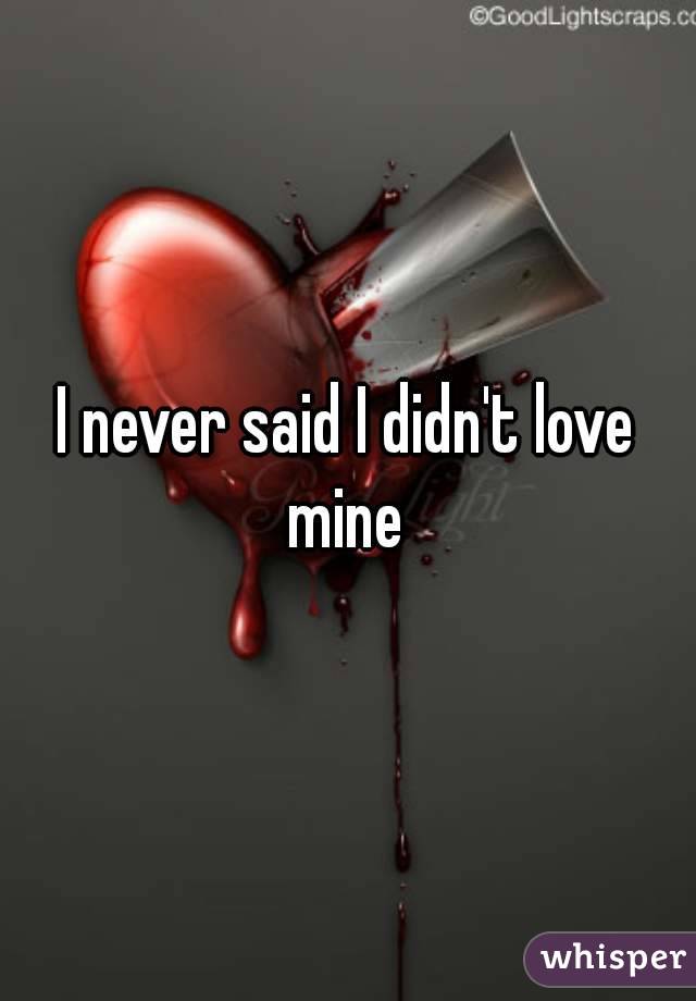 I never said I didn't love mine 