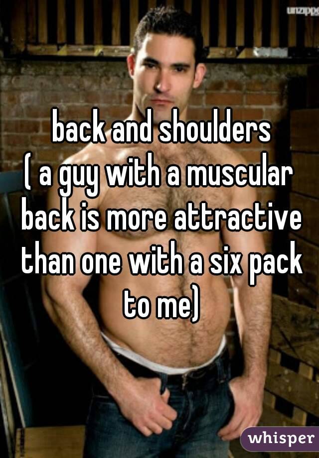  back and shoulders
( a guy with a muscular back is more attractive than one with a six pack to me)