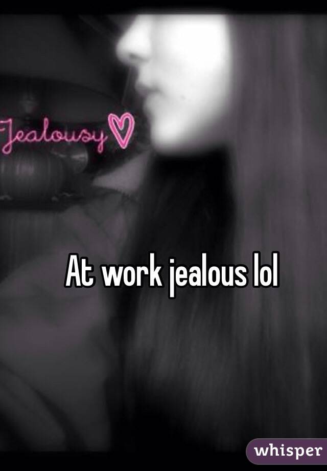 At work jealous lol