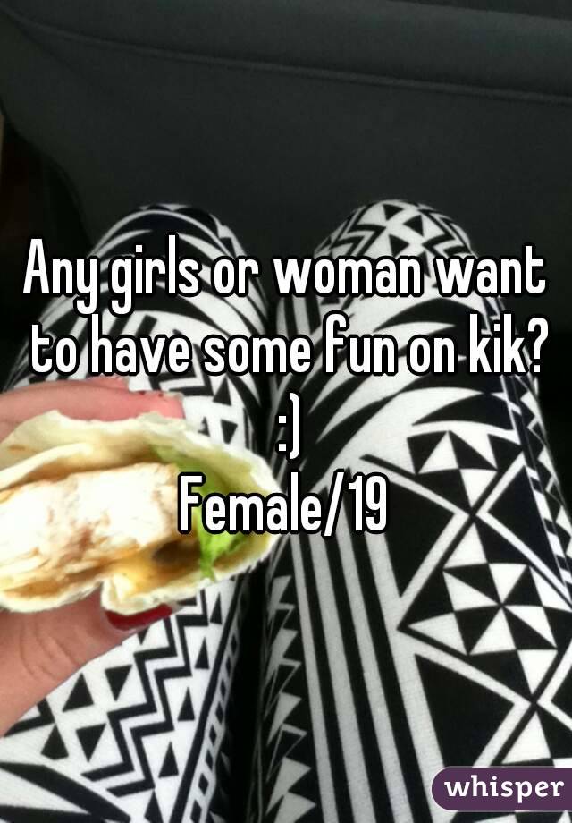 Any girls or woman want to have some fun on kik? :)
Female/19