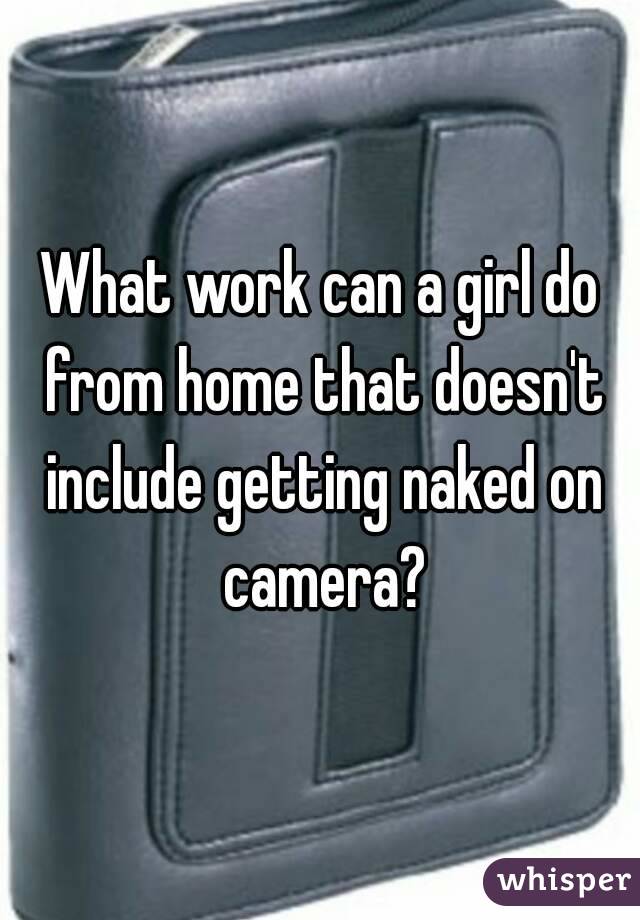 What work can a girl do from home that doesn't include getting naked on camera?