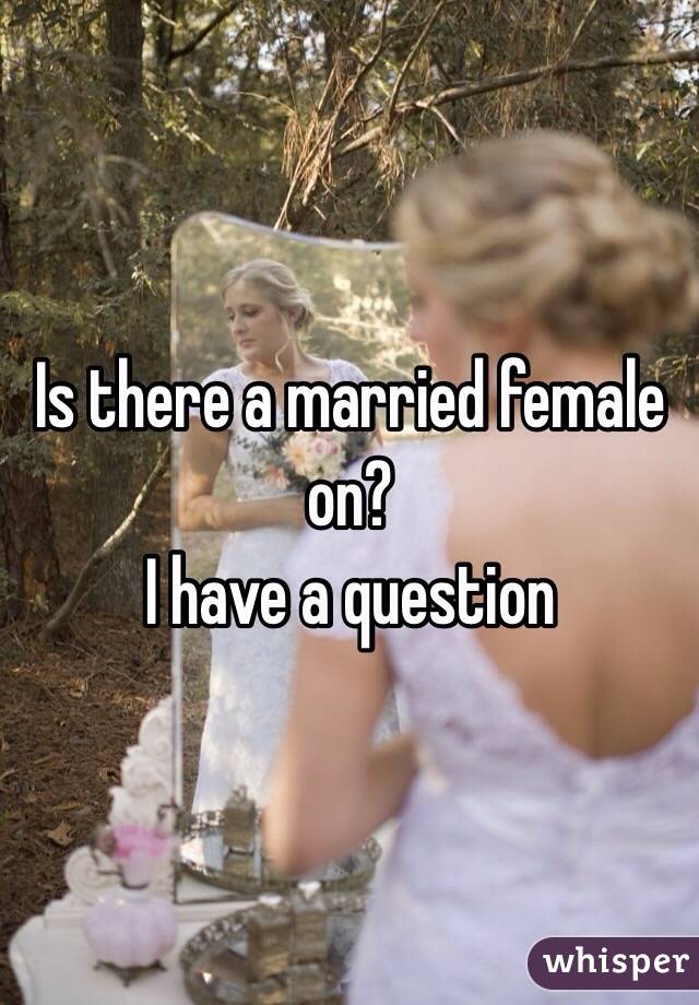 Is there a married female on?
I have a question 