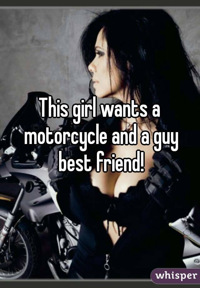 This girl wants a motorcycle and a guy best friend!