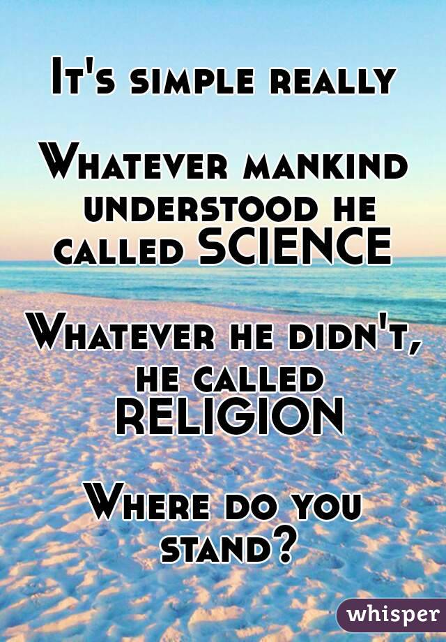 It's simple really

Whatever mankind understood he called SCIENCE 

Whatever he didn't, he called RELIGION

Where do you stand?