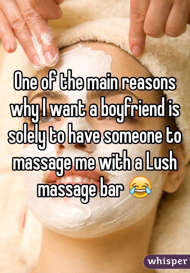 One of the main reasons why I want a boyfriend is solely to have someone to massage me with a Lush massage bar 😂
