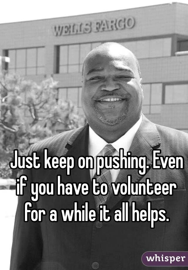 Just keep on pushing. Even if you have to volunteer for a while it all helps. 