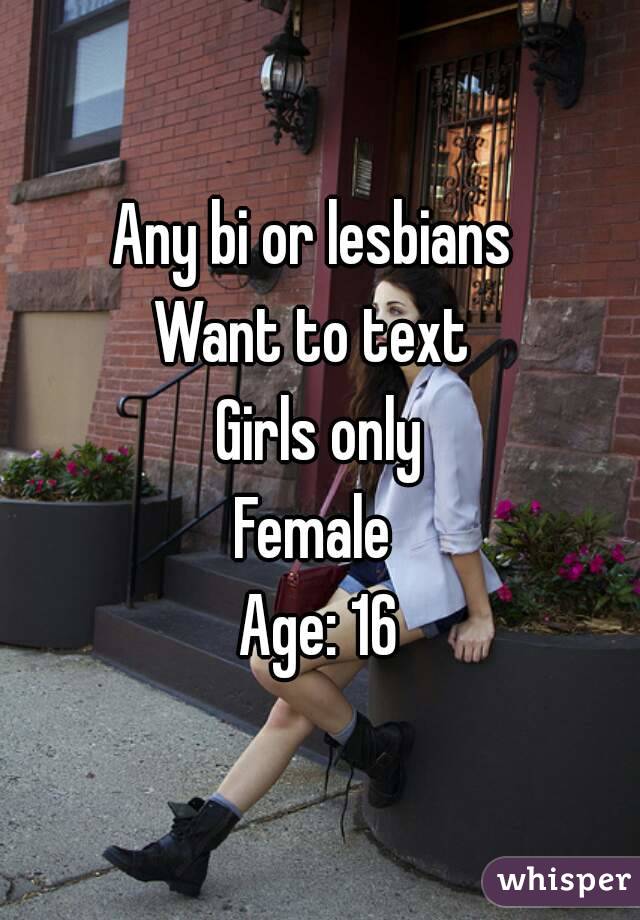Any bi or lesbians 
Want to text 
Girls only
Female 
Age: 16