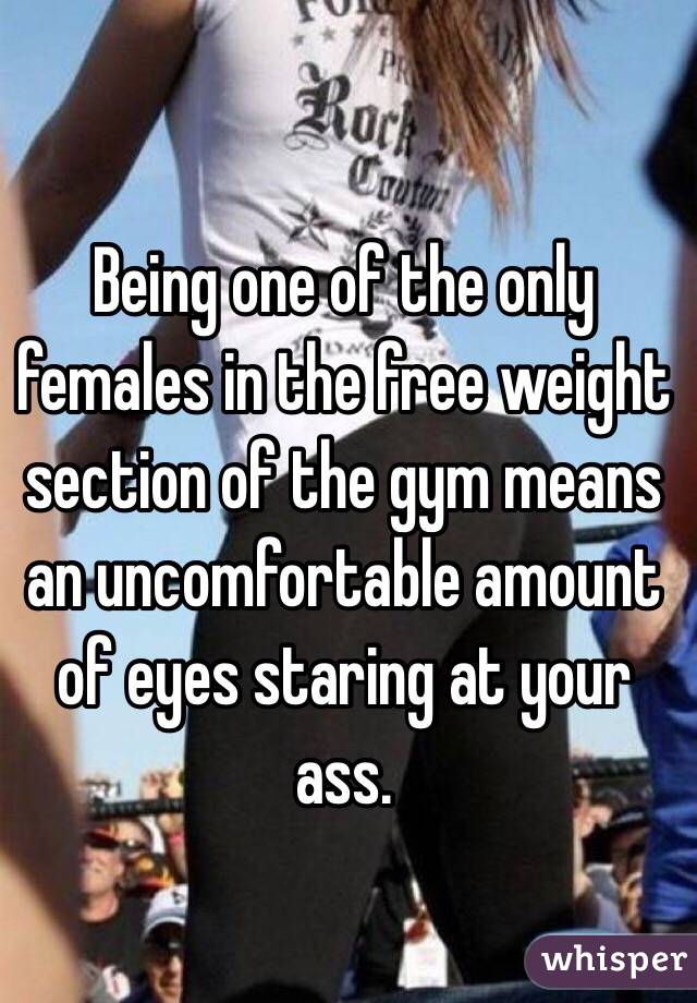 Being one of the only females in the free weight section of the gym means an uncomfortable amount of eyes staring at your ass.